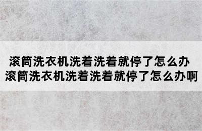 滚筒洗衣机洗着洗着就停了怎么办 滚筒洗衣机洗着洗着就停了怎么办啊